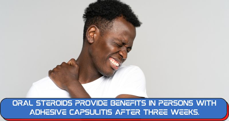 Oral steroids provide benefits in persons with adhesive capsulitis after three weeks.